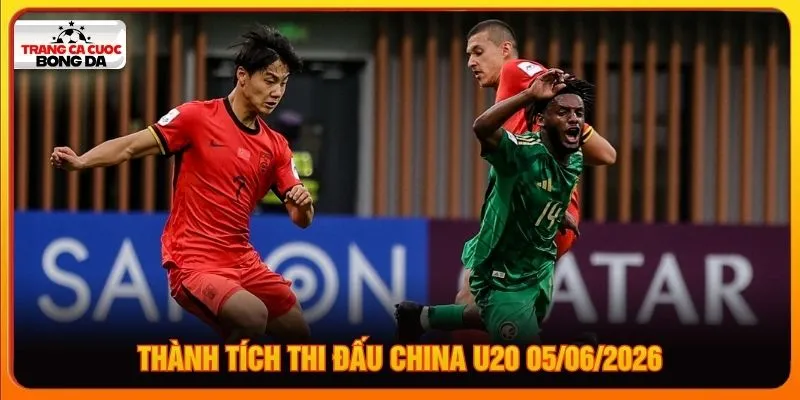 Thành tích thi đấu China U20 05/06/2026