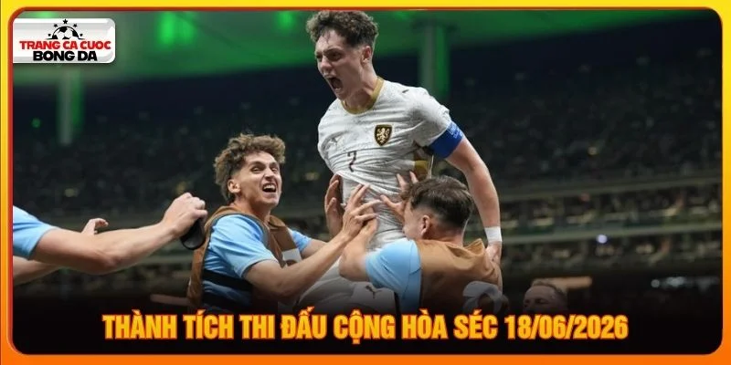 Thành tích thi đấu Cộng hòa Séc 18/06/2026 Thành tích thi đấu Cộng hòa Séc 18/06/2026