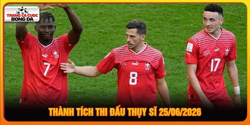 Thành tích thi đấu Thụy Sĩ 25/06/2026 Thành tích thi đấu Thụy Sĩ 25/06/2026