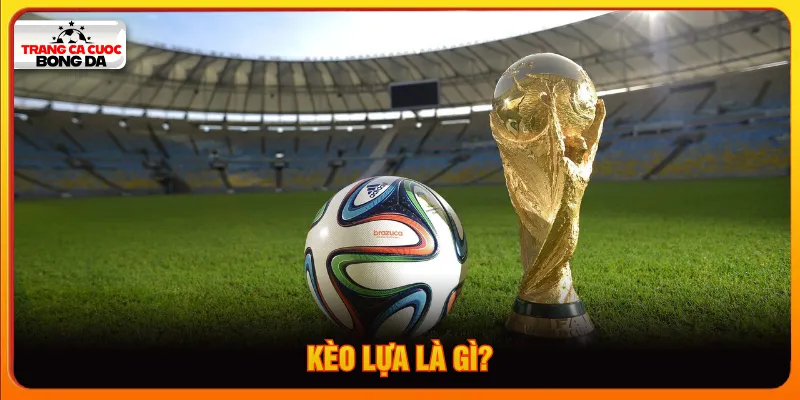 Kèo lựa là gì
